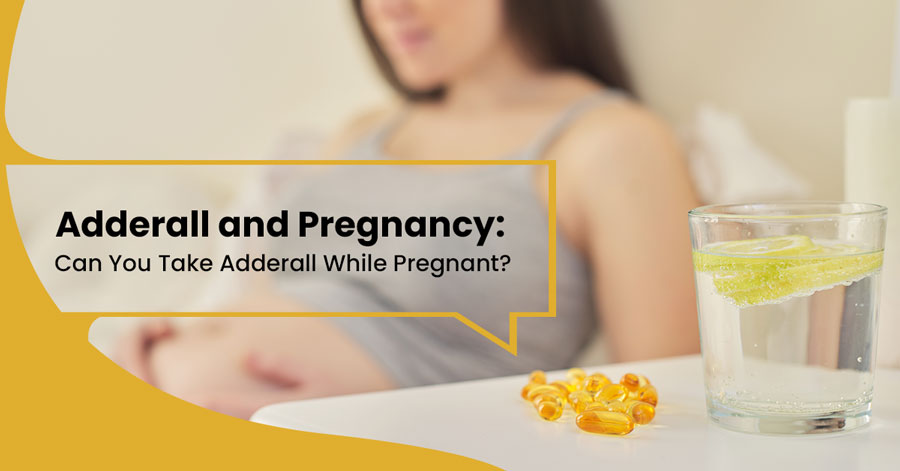 Adderall and Pregnancy: Can You Take Adderall While Pregnant?